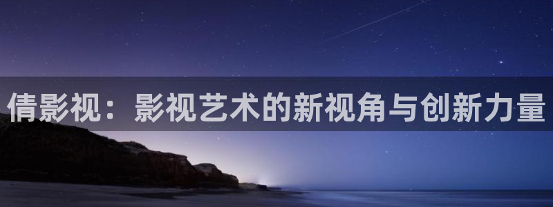 玖玖愛視頻：倩影視：影視藝術的新視角與創新力量