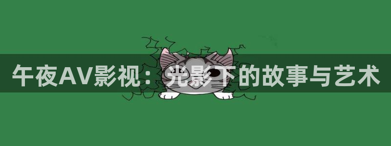 國產精品玖玖視頻：午夜AV影視：光影下的故事與藝術
