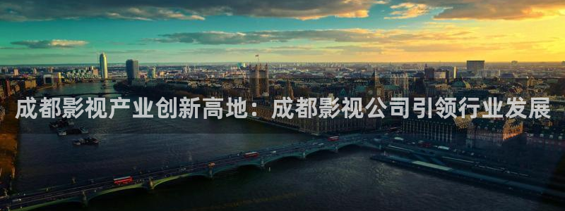 玖玖視頻國產：成都影視產業創新高地：成都影視公司引領行業發展