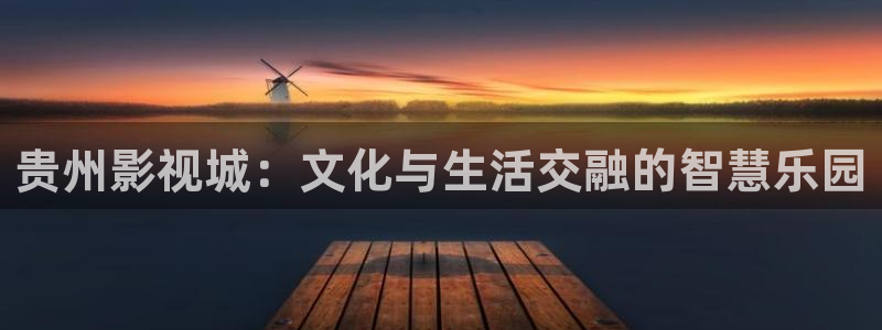 玖玖視頻365：貴州影視城：文化與生活交融的智慧樂園