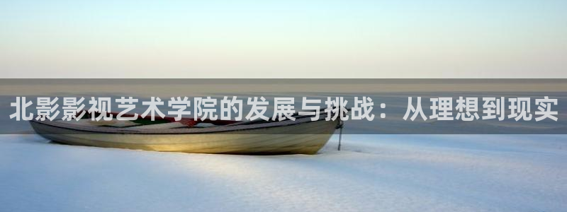 2018玖玖在線視頻：北影影視藝術學院的發展與挑戰：從理想到現實