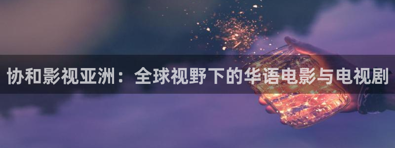 玖玖視頻網(wǎng)：協(xié)和影視亞洲：全球視野下的華語電影與電視劇