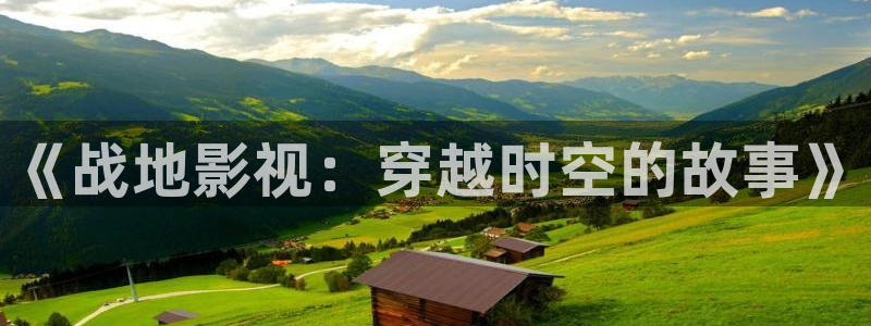 99玖玖愛愛免費(fèi)視頻：《戰(zhàn)地影視：穿越時空的故事》